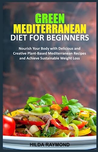 GREEN MEDITERRANEAN DIET FOR BEGINNERS: Nourish Your Body with Delicious and Creative Plant-Based Mediterranean Recipes and Achieve Sustainable Weight Loss by Hilda Raymond