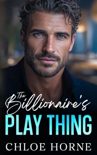 The Billionaire's Play Thing: An Enemies To Lovers Fake Dating Romance by Chloe Horne