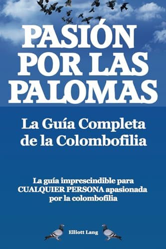 Pasíon por las palomas. La Guía Completa de la Colombofilia. La guía imprescindible para cualquier persona apasionada por la colombofilia.: Paperback (Spanish Edition) by Elliott Lang