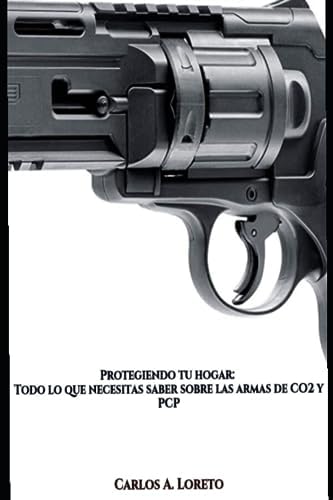 Protegiendo tu hogar: Todo lo que necesitas saber sobre las armas de CO2 y PCP (Spanish Edition) by Carlos A. Loreto