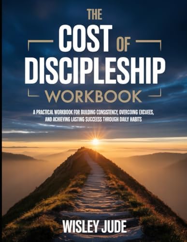 The Cost of Discipleship Workbook: A Practical Workbook for Building Consistency, Overcoming Excuses, and Achieving Lasting Success Through Daily Habits. by Wisley Jude