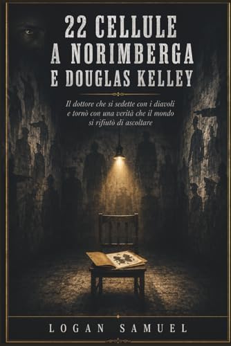 22 CELLULE A NORIMBERGA E DOUGLAS KELLEY: Il dottore che si sedette con i diavoli e tornò con una verità che il mondo si rifiutò di ascoltare (Italian Edition) by LOGAN SAMUEL