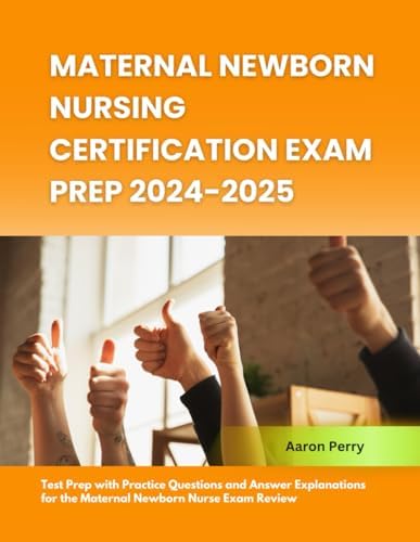 Maternal Newborn Nursing Certification Exam Prep 2024-2025: Test Prep with Practice Questions and Answer Explanations for the Maternal Newborn Nurse Exam Review by Aaron Perry