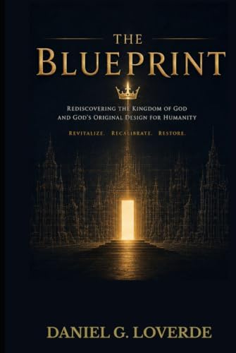 THE BLUEPRINT (Third Edition): REDISCOVERING THE KINGDOM OF GOD AND GOD'S ORIGINAL DESIGN FOR HUMANITY by Daniel G. Loverde