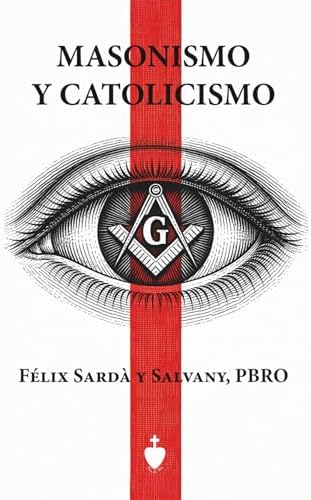 Masonismo y Catolicismo: Paralelos entre la doctrina de las logias y la de nuestra Santa Iglesia Católica, Apostólica, Romana única verdadera (Spanish Edition) by P. Felix Sardà Salvany