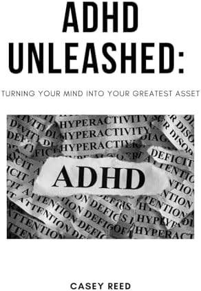ADHD Unleashed: Turning Your Mind into Your Greatest Asset by Casey Reed