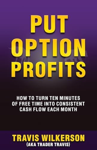 Put Option Profits: How to Turn Ten Minutes of Free Time into Consistent Cash Flow Each Month (Passive Stock Options Trading) by Travis Wilkerson