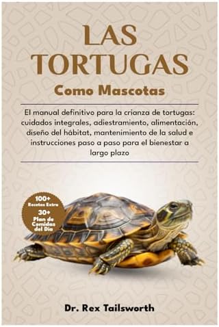 LAS TORTUGAS COMO MASCOTAS: El manual definitivo para la crianza de tortugas: cuidados integrales, adiestramiento, alimentación, diseño del hábitat, ... el bienestar a largo plazo (Spanish Edition) by DR. REX TAILSWORTH