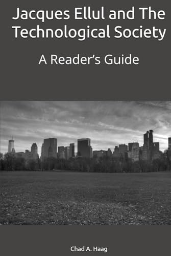 Jacques Ellul and The Technological Society: A Reader’s Guide by Chad A. Haag
