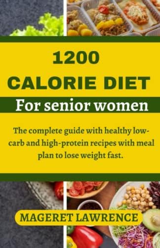 1200 CALORIE DIET FOR SENIOR WOMEN: The complete guide with healthy low carb and high protein recipes with meal plan to lose weight fast. by MAGERET LAWRENCE
