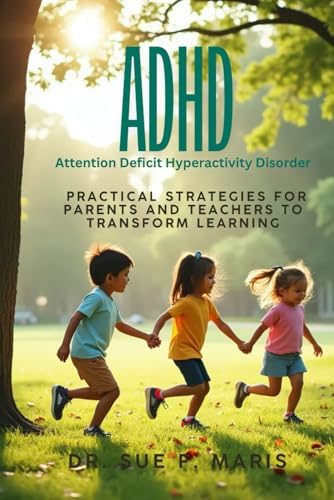 ADHD - Attention Deficit Hyperactivity Disorder: Pratical Strategies for parents and teachers to transform learnig by Dr Sue F Maris