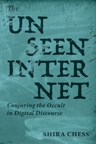 The Unseen Internet: Conjuring the Occult in Digital Discourse by Shira Chess