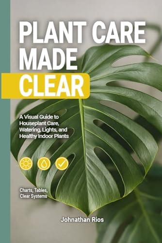 Plant Care Made Clear: A Visual Guide to Houseplant Care, Watering, Light, and Healthy Indoor Plants by Johnathan Rios