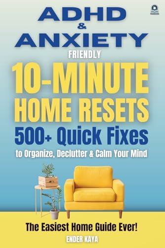 ADHD & Anxiety Friendly 10-Minute Home Resets: 500+ Quick Fixes and Adult ADHD Organization Tools to Declutter, Reduce Stress, and Stay Focused (BY ENDER KAYA ⎮ THE ADHD SERIES) by Ender Kaya