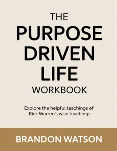 The Purpose Driven Life Workbook: Explore the helpful teachings of Rick Warren's wise teachings by Brandon Watson