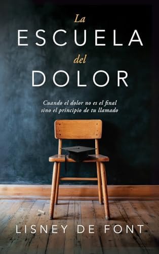 La escuela del dolor: Cuando el dolor no es el final sino el principio de tu llamado (Spanish Edition) by Lisney de Font