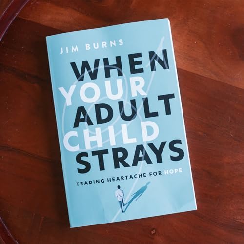 When Your Adult Child Strays: Trading Heartache for Hope by Jim Burns Ph.D