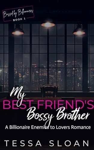 My Best Friend's Bossy Brother: A Billionaire Enemies to Lovers Romance (Bossed by Billionaires) by Tessa Sloan