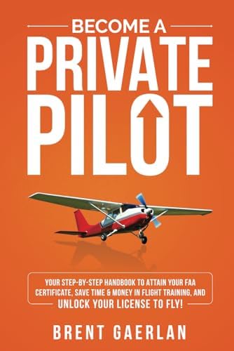 Become a Private Pilot: Your Step-By-Step Handbook to Attain Your FAA Certificate, Save Time & Money in Flight Training, and Unlock Your License to Fly! by Brent Gaerlan