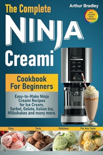 The Complete Ninja Creami Cookbook For Beginners: Easy-to-Make Ninja Creami Recipes for Ice Cream, Sorbet, Gelato, Italian Ice, Milkshakes and many more. by Arthur Bradley
