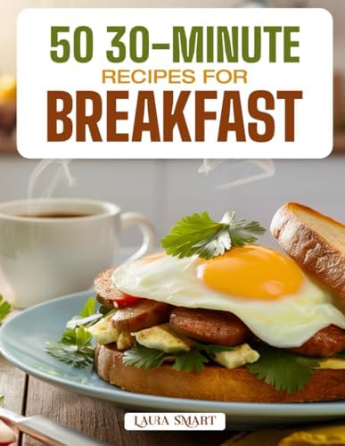50 30-MINUTE RECIPES FOR BREAKFAST: Quick, Easy, and Delicious Morning Meals Featuring Time-Saving Ideas, Healthy Options, and Flavorful Dishes for Busy Mornings! by LAURA SMART