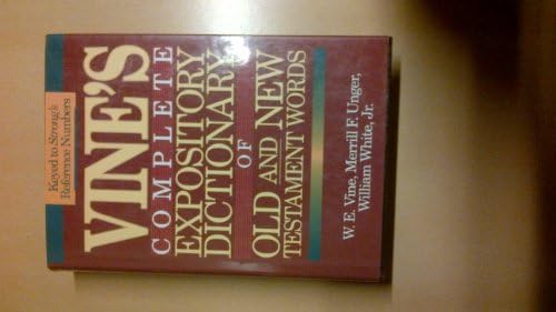 Vine's Complete Expository Dictionary of Old and New Testament Words: W.E. Vine ; Edited by Merrill F. Unger, William White, Jr by Merrill F. Vine, W. E.; White, William; Unger