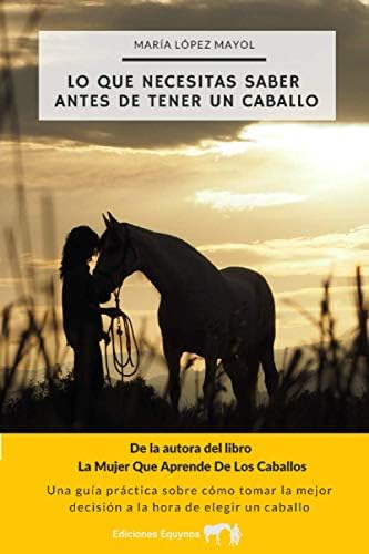 Lo que necesitas saber antes de tener un caballo: Una guía práctica sobre cómo tomar la mejor decisión a la hora de elegir un caballo (Spanish Edition) by María López Mayol