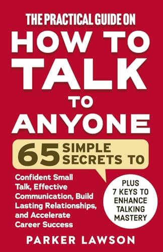 The Practical Guide on How to Talk to Anyone: 65 Simple Secrets To Confident Small Talk, Effective Communication, Build Lasting Relationships, and Accelerate Career Success (People Skills Training) by Parker Lawson