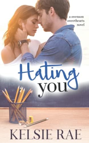 Hating You: an enemies-to-lovers, second chance, single dad romance (Swenson Sweethearts) by Kelsie Rae