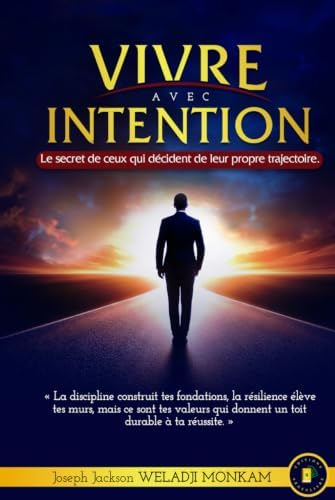 VIVRE AVEC INTENTION: Le secret de ceux qui décident de leur propre trajectoire. (French Edition) by Joseph Jackson Weladji Monkam