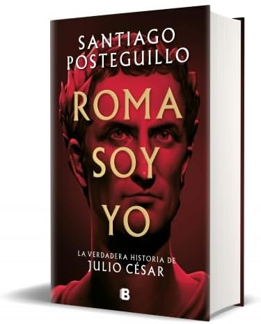 Roma soy yo: La verdadera historia de Julio César / I Am Rome (Spanish Edition) by Santiago Posteguillo