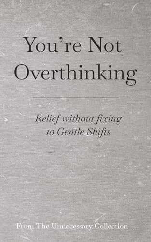 You’re Not Overthinking: Relief without fixing - 10 Gentle Shifts (From The Unnecessary Collection) by Adam Taylor