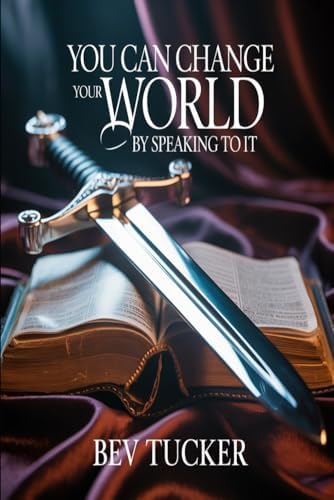 You Can Change Your World By Speaking To It by Bev Tucker