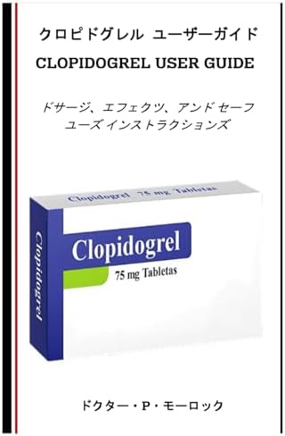 クロピドグレル ユーザーガイド: ドサージ、エフェクツ、アンド セーフ ユーズ インストラクションズ (Japanese Edition) by ドクター・P・モーロック