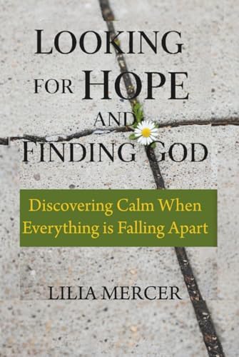 Looking for Hope and Finding GOD: Discovering Calm When Everything is Falling Apart by Lilia Mercer