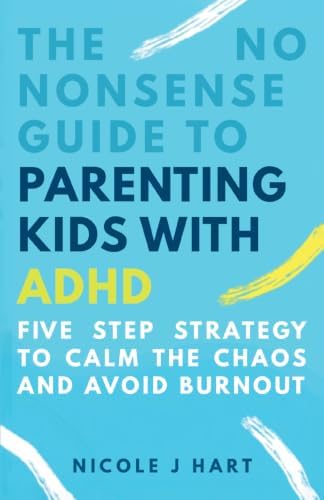 The No Nonsense Guide to Parenting Kids with ADHD: 5-Step Strategy to Calm the Chaos and Avoid Burnout by Nicole J Hart
