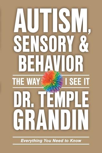 Autism, Sensory and Behavior: Everything You Need to Know (The Way I See It) by Temple Grandin PhD