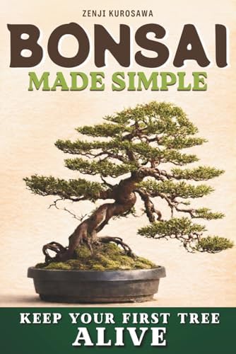 Bonsai Made Simple: Grow Your First Bonsai Successfully, Even with Zero Experience. Learn to Choose the Right Tree, Water It Properly, and Keep It Healthy Year-Round. First Bonsai Checklist Inside by Zenji Kurosawa