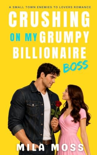 Crushing On My Grumpy Billionaire Boss: A small town romance where he falls first (Enemies to Lovers) by Mila Moss