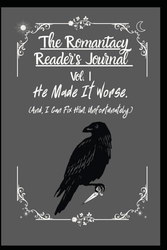 The Romantacy Reader’s Journal Vol I: He Made It Worse. (And I Can Fix Him. Unfortunately.) by The Emberbound Quill