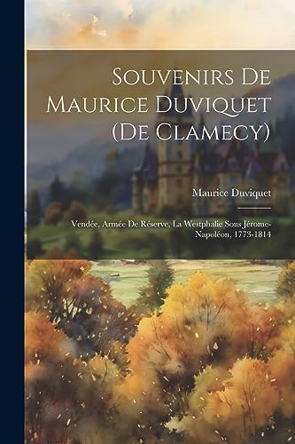 Souvenirs De Maurice Duviquet (De Clamecy): Vendée, Armée De Réserve, La Westphalie Sous Jérome-Napoléon, 1773-1814 (French Edition) by Maurice Duviquet