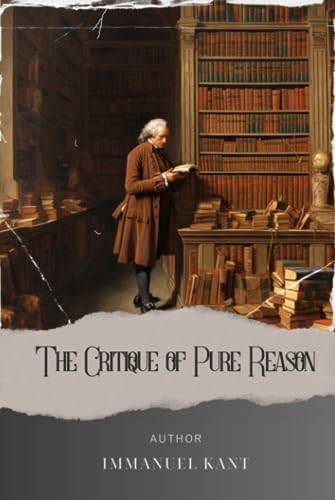 The Critique of Pure Reason: Unraveling Kant's Revolutionary Epistemology in "The Critique of Pure Reason. The Original Classic (annotated) by Immanuel Kant