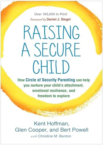 Raising a Secure Child: How Circle of Security Parenting Can Help You Nurture Your Child's Attachment, Emotional Resilience, and Freedom to Explore by Kent Hoffman