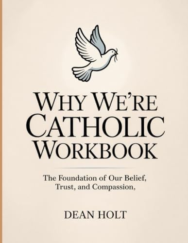 Why We're Catholic Workbook: The Foundation of Our Belief, Trust, and Compassion by Dean Holt