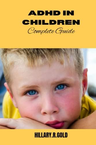 ADHD IN CHILDREN COMPLETE GUIDE by Hillary.R. Gold