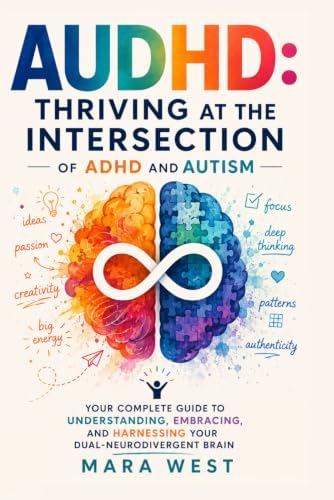 AUDHD: Thriving at the Intersection of ADHD and Autism — Your Complete Guide to Understanding, Embracing, and Harnessing Your Dual-Neurodivergent Brain by Mara West