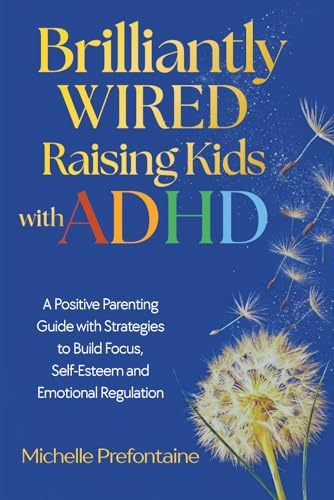 Brilliantly Wired Raising Kids With ADHD: A Positive Parenting Guide With Strategies to Build Focus, Self-Esteem, and Emotional Regulation by Ms Michelle Prefontaine