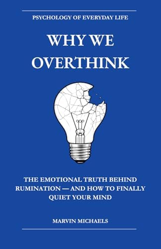Why We Overthink: The Emotional Truth Behind Rumination — and How to Finally Quiet Your Mind: Break the Cycle of Rumination, Stop Negative Thought ... (The Psychology of Everyday Life) by Marvin Michaels