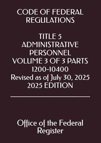 CODE OF FEDERAL REGULATIONS TITLE 5 ADMINISTRATIVE PERSONNEL VOLUME 3 OF 3 PARTS 1200-10400 Revised as of July 30, 2025 2025 EDITION by Office of the Federal Register