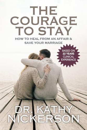 The Courage to Stay: How to Heal From an Affair and Save Your Marriage by Kathy Nickerson PhD